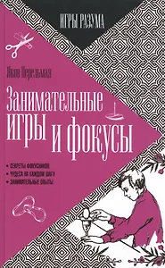 Занимательные игры и фокусы. Секреты фокусников. Чудеса на каждом шагу. Занимательные опыты