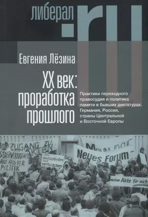 ХX век: проработка прошлого. Практики переходного правосудия и политика памяти в бывших диктатурах. Германия, Россия, страны Центральной и Восточной Европы — 2881974 — 1