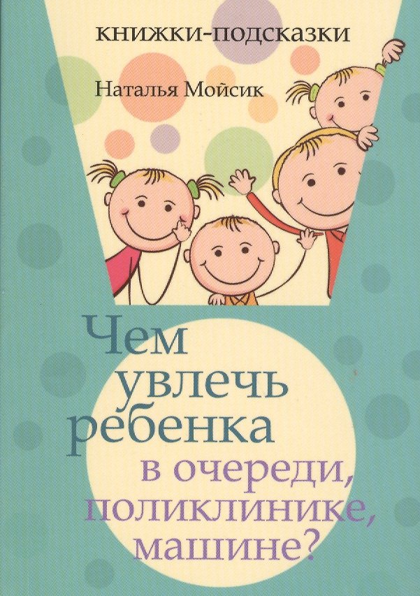 Книга Чем увлечь ребенка в очереди, поликлинике, машине? (Наталья Мойсик) — 1