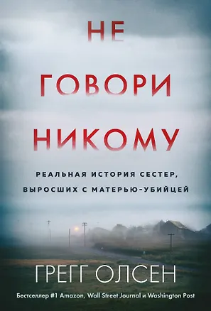Книга Не говори никому. Реальная история сестер, выросших с матерью-убийцей (мягкая обложка) (Грегг Олсен)