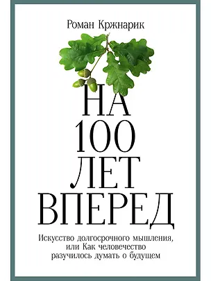 Книга На 100 лет вперед: Искусство долгосрочного мышления, или Как человечество разучилось думать о будущем (Роман Кржнарик)