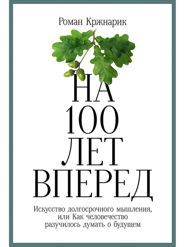 Книга На 100 лет вперед: Искусство долгосрочного мышления, или Как человечество разучилось думать о будущем (Роман Кржнарик) — 1