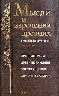 Мысли и изречения древних с указанием источника: Древние греки. Древние римляне. Библия. Учителя Цер — 1804828 — 1