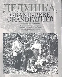 Дедушка, Grand-pere, Grandfather...: Воспоминания внуков и внучек о дедушках, знаменитых  и не очень, с винтажными фотографиями XIX-XX веков