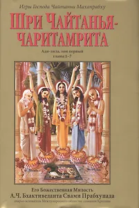 Шри Чайтанья-Чаритамрита. Ади-лила, том первый (главы 1-7) с подлинными бенгальскими текстами, русской транслитерацией, дословным и литературным переводом и комментариями