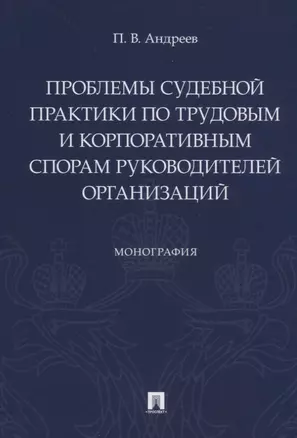 Проблемы судебной практики по трудовым и корпоративным спорам руководителей организаций. Монография — 2767542 — 1