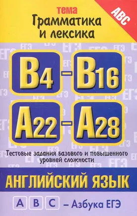 Английский язык: тема "Грамматика и лексика": тестовые задания базового, повышенного и высокого уровней сложности: В4-В16, А22-А28 / (мягк) (ABC Азбука ЕГЭ). Музланова Е. (АСТ) — 2247517 — 1