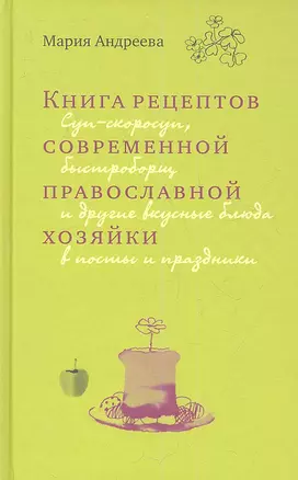 Книга рецептов современной православной хозяйки: суп-скоросуп, быстроборщ и другие вкусные блюда в посты и праздники — 2352774 — 1