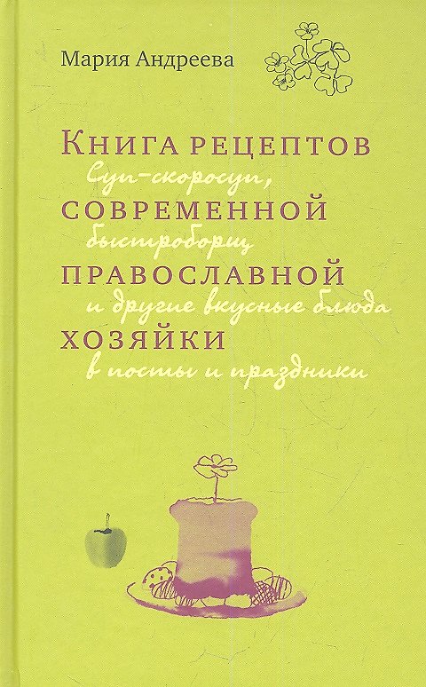 Книга Книга рецептов современной православной хозяйки: суп-скоросуп, быстроборщ и другие вкусные блюда в посты и праздники (Марина Андреева) — 1