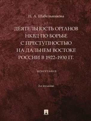 Деятельность органов НКВД по борьбе с преступностью на Дальнем Востоке России в 1922–1930 гг.: монография — 3021321 — 1