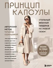 Принцип капсулы. Стильный вязаный гардероб на любой сезон. Авторский метод Татьяны Одинцовой