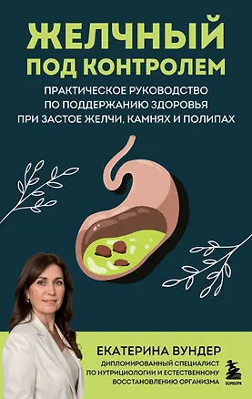 Книга Желчный под контролем. Практическое руководство по поддержанию здоровья при застое желчи, камнях и полипах (Екатерина Вундер)