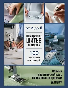 Французское шитье и отделка от А до Я. Полный практический курс по техникам и приемам