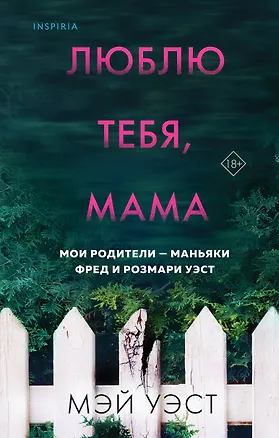 Книга Люблю тебя, мама. Мои родители - маньяки Фред и Розмари Уэст (Мэй Уэст, Нил Маккей)