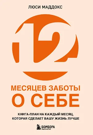 Книга 12 месяцев заботы о себе. Книга-план на каждый месяц, которая сделает вашу жизнь лучше (Люси Маддокс)