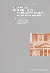 Архитектор Николай Львов. Храмы, дома, усадьбы эпохи классицизма. Коллекция музея архитектуры им. А.В. Щусева. Парал. текст английский