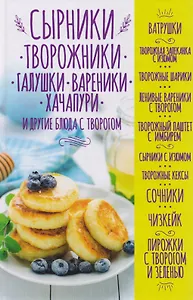 Сырники, творожники, галушки, вареники, хачапури и другие блюда с творогом