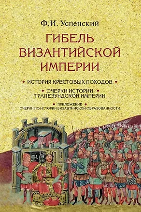 Книга Гибель Византийской империи: История крестовых походов. Очерки истории Трапезундской империи (Фёдор Успенский)