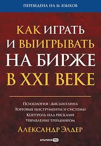 Как играть и выигрывать на бирже в XXI веке : Психология. Дисциплина. Торговые инструменты и системы. Контроль над рисками. Управление трейдингом