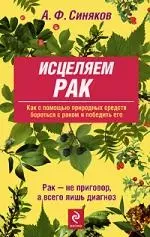 Исцеляем рак. Природные средства против опухолей. 6-е изд., ипр. и доп. — 2187596 — 1