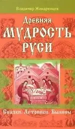 Древняя мудрость Руси. Сказки. Летописи. Былины