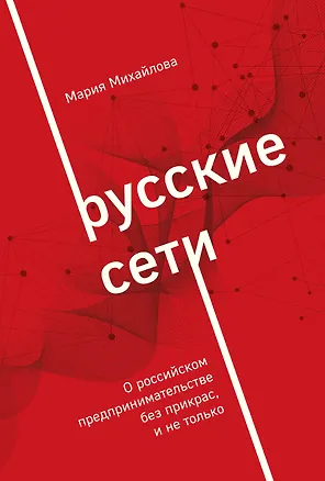 Книга Русские сети. О российском предпринимательстве без прикрас, и не только (Мария Михайлова)