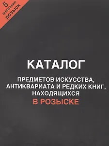 Каталог предметов искусства, антиквариата и редких книг, находящихся в розыске. Внимание, розыск! Часть 5