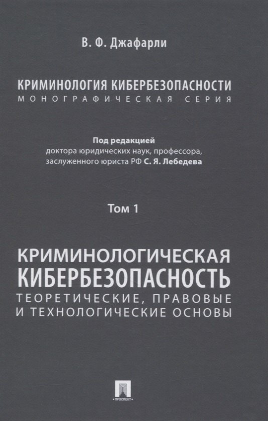 

Криминология кибербезопасности. В 5-ти томах. Том I. Криминологическая кибербезопасность: теоретические, правовые и технологические основы