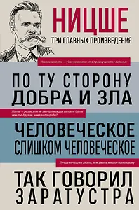 Фридрих Ницше. По ту сторону добра и зла. Человеческое, слишком человеческое. Так говорил Заратустра