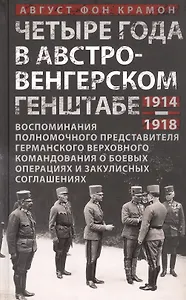 Четыре года в австро-венгерском Генштабе. Воспоминания полномочного представителя германского Верховного командования о боевых операциях и закулисных соглашениях. 1914-1918