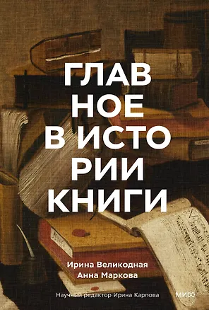 Книга Главное в истории книги. Книги и их создатели, артефакты и материалы (Анна Маркова, Ирина Великодная)