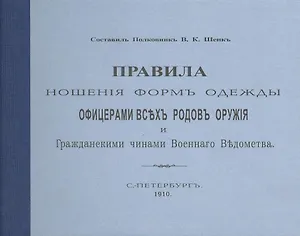 Правила ношения форм одежды офицерами всех родов оружия и Гражданскими чинами Военного  Ведомства. С.-Петербург. 1910. Репринтное издание.