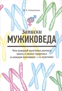 Записки мужиковеда: Что каждый мужчина должен знать о своем здоровье и каждая женщина - о мужчине
