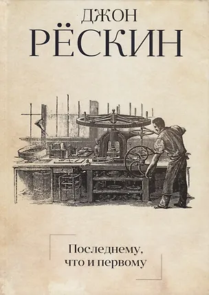 Книга Последнему, что и первому: Четыре очерка основных принципов политической экономии (Джон Рёскин)