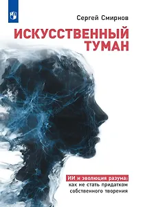 Искусственный туман. ИИ и эволюция разума: как не стать придатком собственного творения