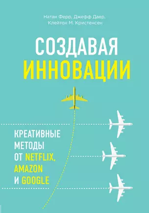 Создавая инновации. Креативные методы от Netflix, Amazon и Google — 3013050 — 1