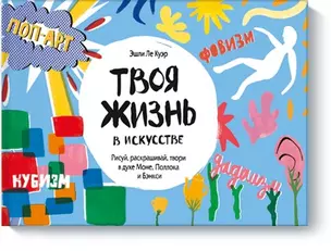 Твоя жизнь в искусстве. Рисуй, раскрашивай, твори в духе в духе Моне, Поллока и Бэнкси — 2585471 — 1