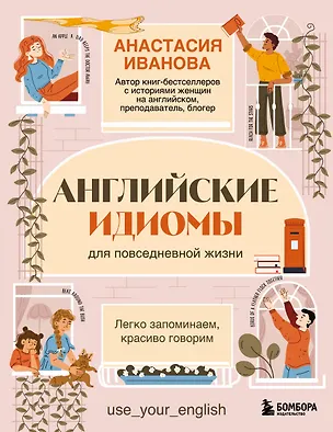 Книга Английские идиомы для повседневной жизни. Легко запоминаем, красиво говорим (Анастасия Иванова)
