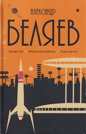 Книга Собрание сочинений в 8 томах. Том 6: Звезда КЭЦ. Лаборатория Дубльвэ. Чудесное око (Александр Беляев)