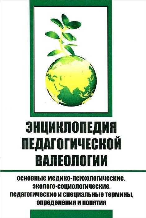 

Энциклопедия педагогической валеологии. Основные медико-психологические, эколого-социологические, педагогические и специальные термины, определения и понятия