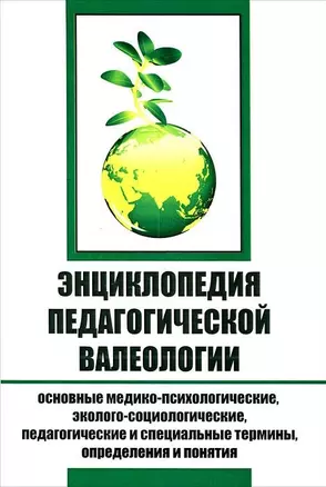 Энциклопедия педагогической валеологии. Основные медико-психологические, эколого-социологические, педагогические и специальные термины, определения и понятия — 2677006 — 1