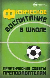 Физическое воспитание в школе: практические советы преподавателям / (Библиотека учителя). Арзуманов С. (Феникс) — 2203387 — 1