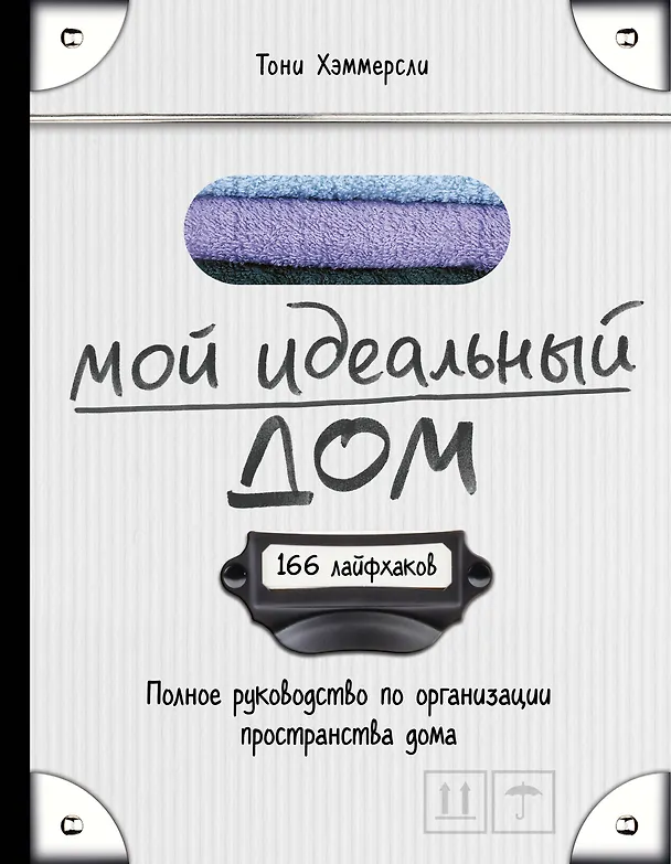 Книга Мой идеальный дом: 166 лайфхаков. Полное руководство по организации пространства дома (Тони Хэммерсли) — 1