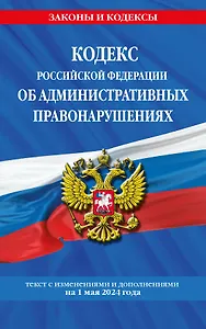 Кодекс Российской Федерации об административных правонарушениях по сост. на 01.05.24 / КоАП РФ