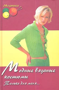 Модные вязаные костюмы. Только для меня... 2-е изд.