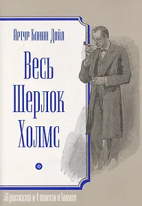 Весь Шерлок Холмс.56 рассказов и 4 повести о Холмсе +с/о (6+)