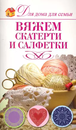 Вяжем салфетки и скатерти / (мягк) (Для дома, для семьи). Кирьянова Ю. (АСТ) — 2243312 — 1