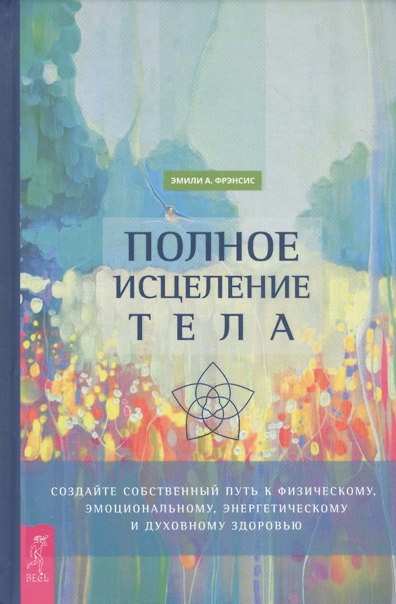Книга Полное исцеление тела. Создайте собственный путь к физическому, эмоциональному и духовному здоровью (А. Фрэнсис Эмили) — 1