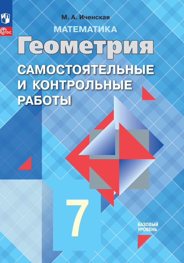 

Математика. Геометрия. 7 класс. Базовый уровень. Самостоятельные и контрольные работы. Учебное пособие