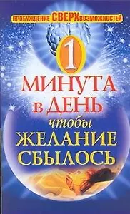 Одна минута в день, чтобы желание сбылось. Пробуждение сверхвозможностей